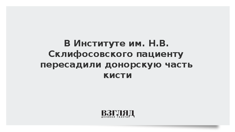 В Институте им. Н.В. Склифосовского пациенту пересадили донорскую часть кисти