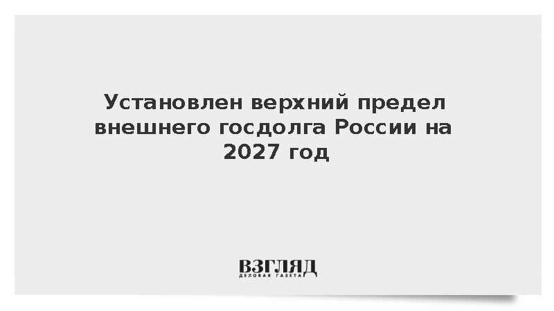 Верхний предел внешнего госдолга России на 2027 год составит 66,8 млрд долларов