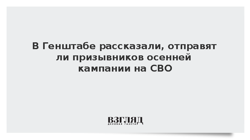 В Генштабе рассказали, отправят ли призывников осенней кампании на СВО