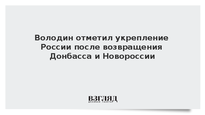 Володин заявил о возможностях после воссоединения Донбасса и Новороссии с Россией