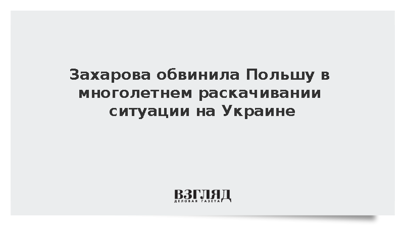 Захарова: Польша многие годы раскачивала ситуацию на Украине