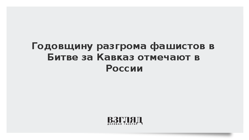 Годовщину разгрома фашистов в Битве за Кавказ отмечают в России
