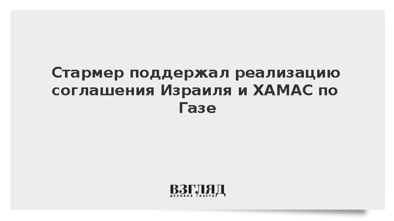 Стармер поддержал реализацию соглашения Израиля и ХАМАС по Газе