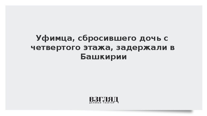 Уфимца, сбросившего дочь с четвертого этажа, задержали в Башкирии