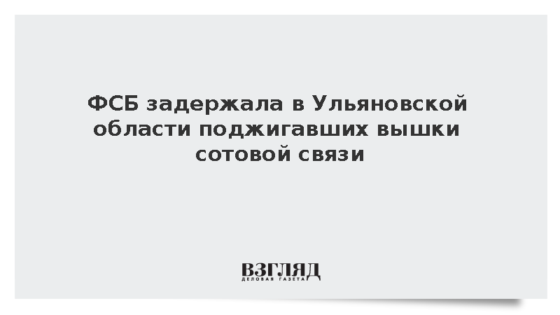 ФСБ задержала в Ульяновской области поджигавших вышки сотовой связи