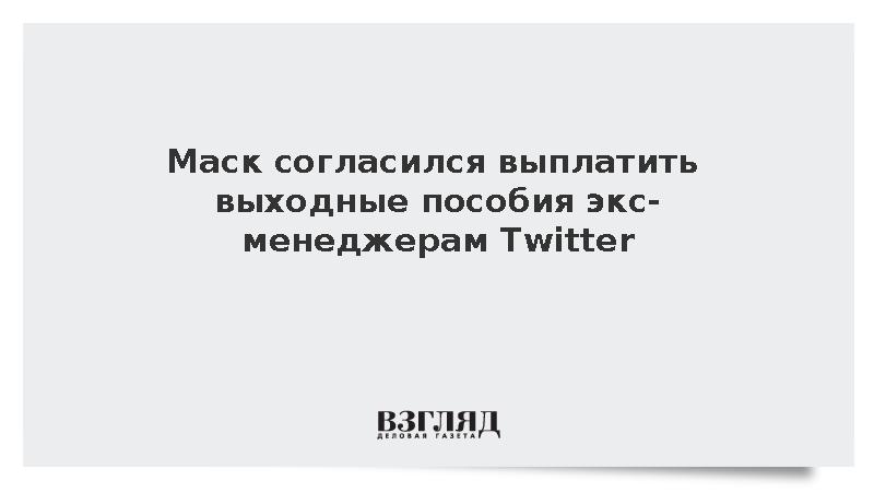 FT: Маск согласился урегулировать иск от экс-руководства Twitter и выплатить пособия