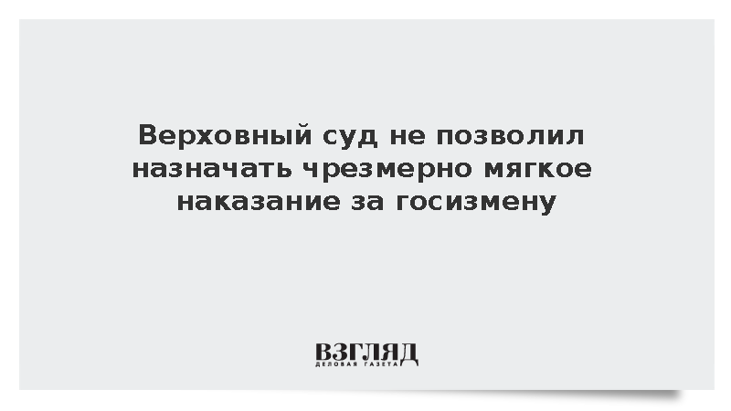 Верховный суд не позволил назначать чрезмерно мягкое наказание за госизмену