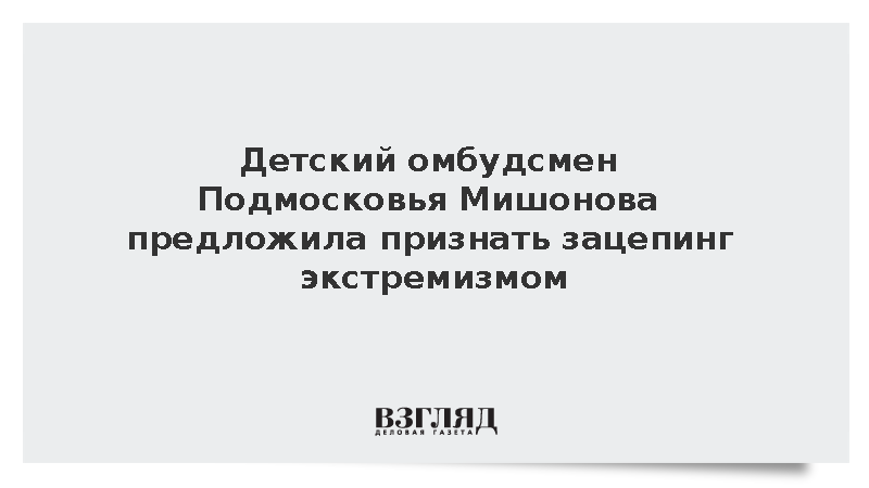 Детский омбудсмен Подмосковья Мишонова предложила признать зацепинг экстремизмом