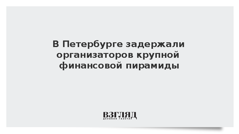В Петербурге задержали организаторов крупной финансовой пирамиды