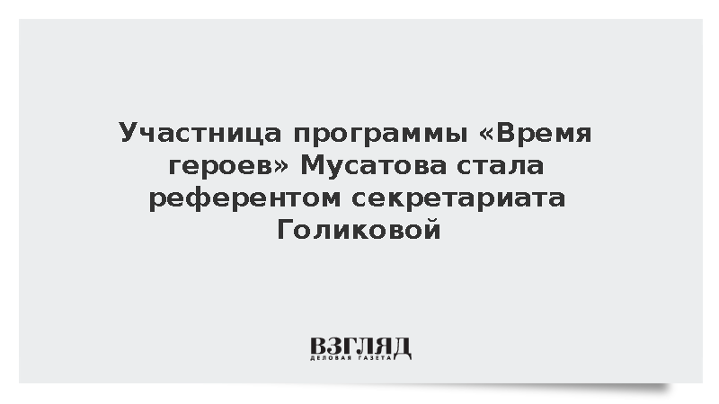 Участница программы «Время героев» Мусатова стала референтом секретариата Голиковой