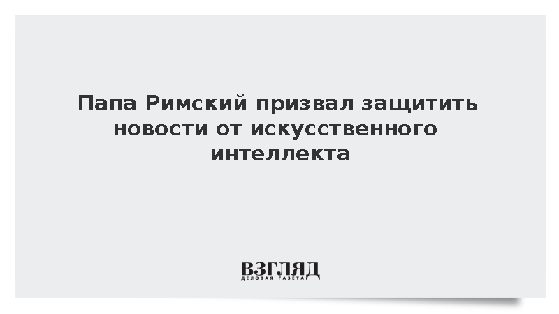 Папа Римский Лев XIV предупредил об опасности контроля ИИ над новостным контентом