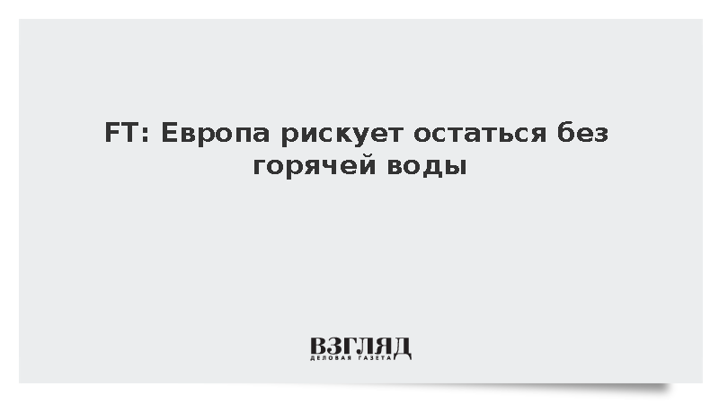 Financial Times: Европа лишится горячей воды после 2026 года из-за запрета гафния