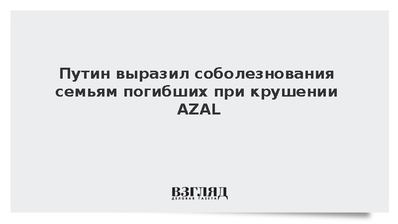 Путин выразил соболезнования семьям погибших при крушении AZAL