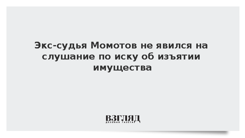 Экс-судья Момотов не явился на слушание по иску об изъятии имущества
