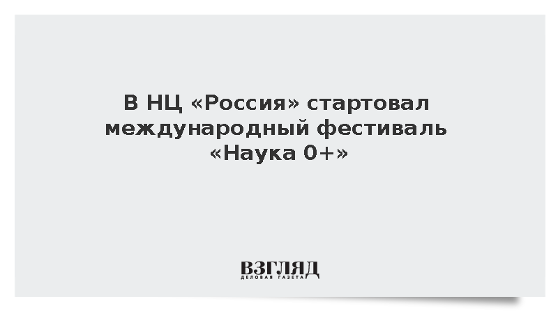 В НЦ «Россия» стартовал международный фестиваль «Наука 0+»