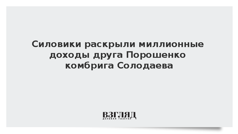 В России раскрыли миллионные доходы друга Порошенко комбрига Солодаева