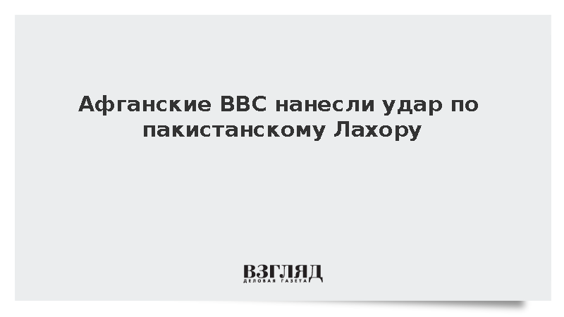 Афганские ВВС атаковали Лахор после вооруженных столкновений на границе
