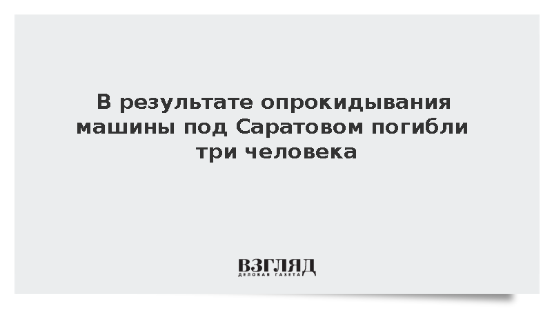 В результате опрокидывания машины под Саратовом погибли три человека