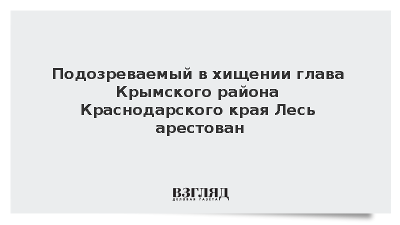 Подозреваемый в хищении глава Крымского района Краснодарского края Лесь арестован