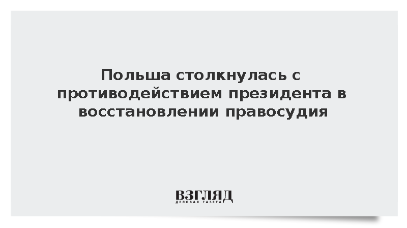 Польша столкнулась с противодействием президента в восстановлении правосудия