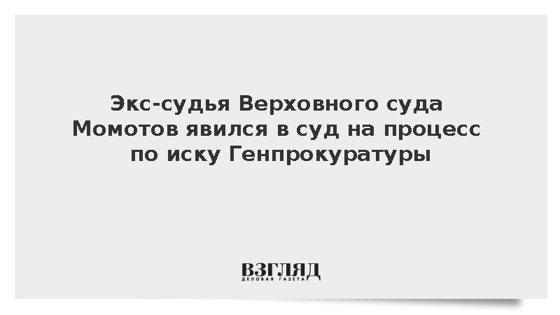 Экс-судья Верховного суда Момотов явился в суд на процесс по иску Генпрокуратуры