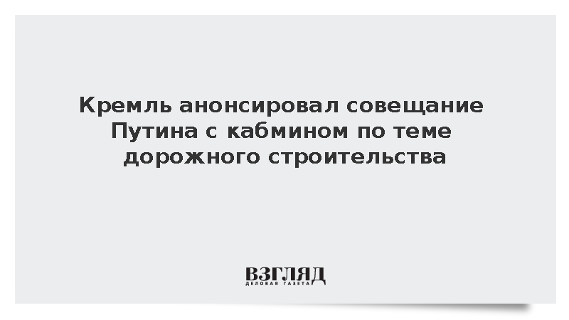 Кремль: Путин в среду обсудит с кабмином дорожное строительство