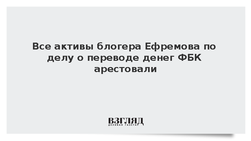 Все активы блогера Ефремова по делу о переводе денег ФБК арестовали