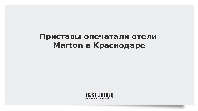 Приставы опечатали отели Marton в Краснодаре