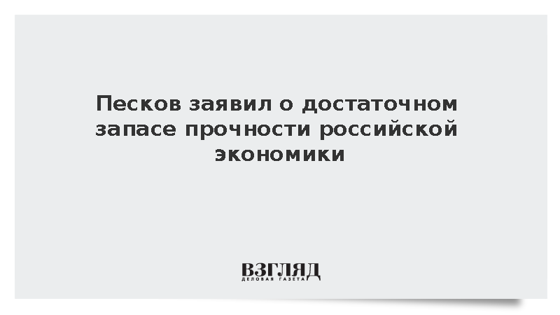 Песков: Российская экономика обладает достаточным запасом прочности