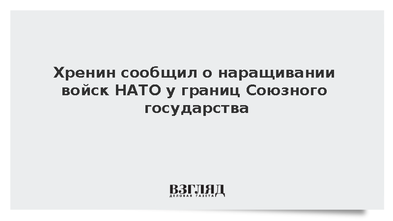 Хренин: Запад наращивает силы у границ Союзного государства