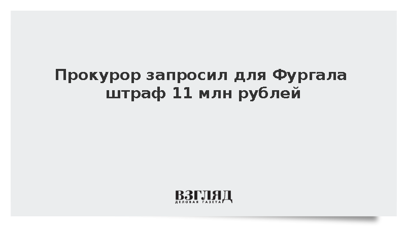 Прокурор запросил для Фургала штраф 11 млн рублей