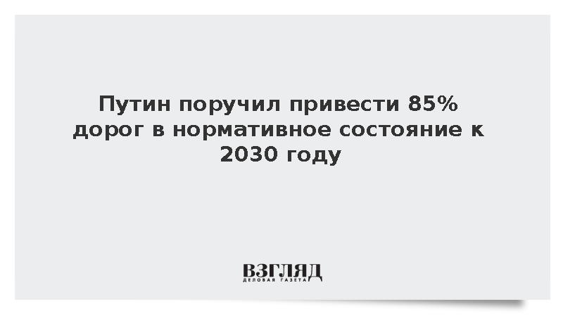 Путин поручил привести 85% дорог в нормативное состояние к 2030 году