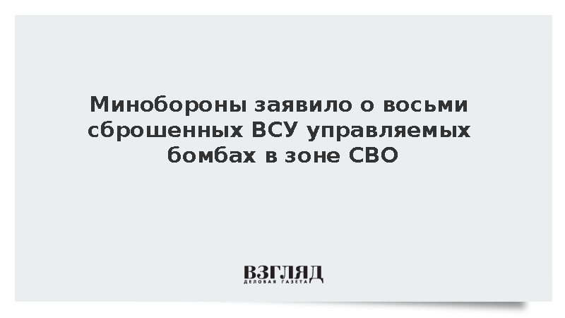 Минобороны заявило о восьми сброшенных ВСУ управляемых бомбах в зоне СВО