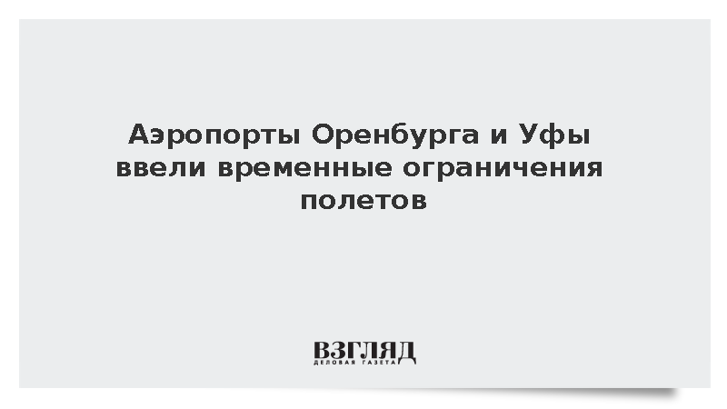 Аэропорты Оренбурга и Уфы ввели временные ограничения полетов