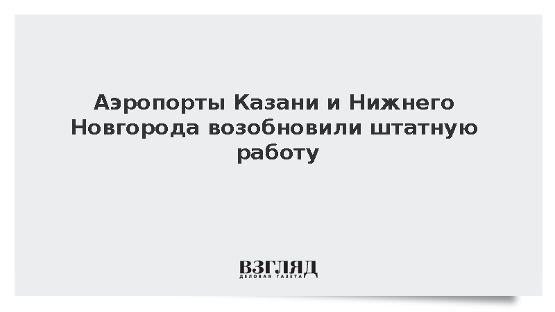 Аэропорты Казани и Нижнего Новгорода возобновили штатную работу