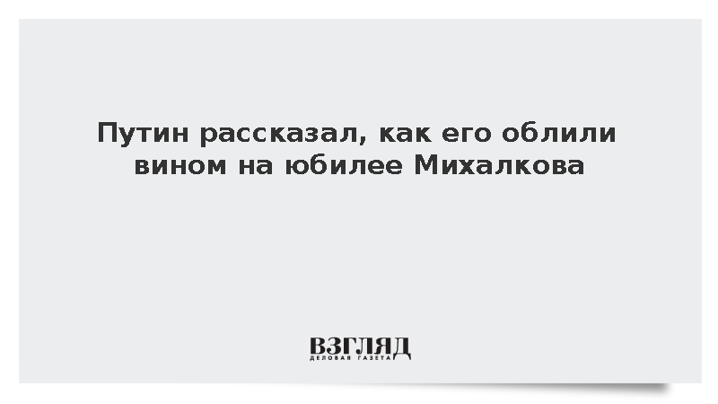 Путин рассказал, как его облили вином на юбилее Михалкова