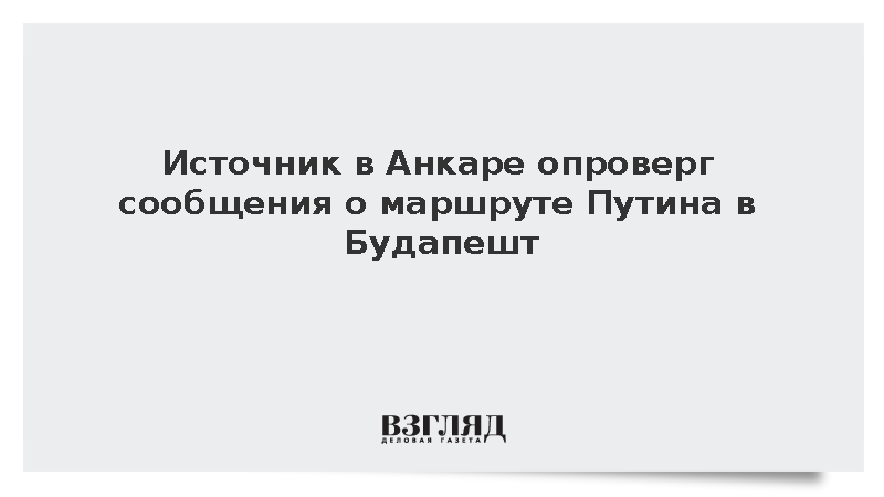 Источник в Анкаре опроверг сообщения о маршруте Путина в Будапешт