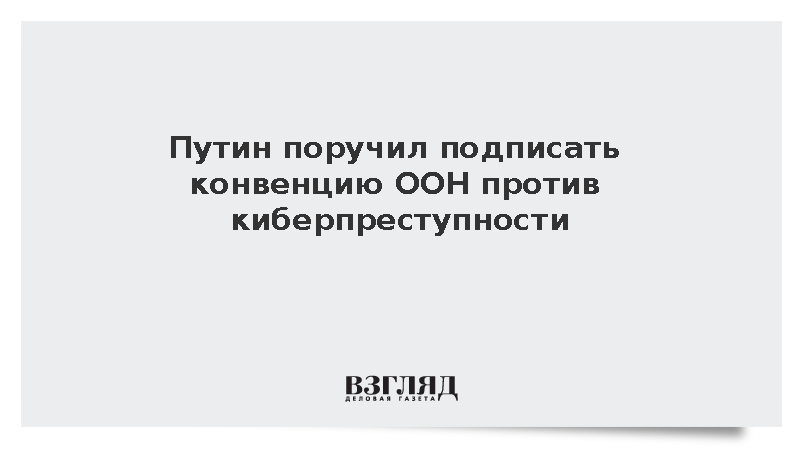 Путин поручил подписать конвенцию ООН против киберпреступности