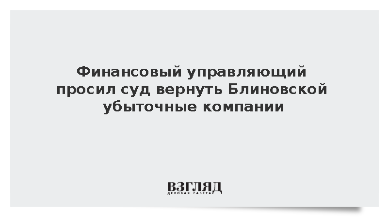 Финансовый управляющий просил суд вернуть Блиновской убыточные компании