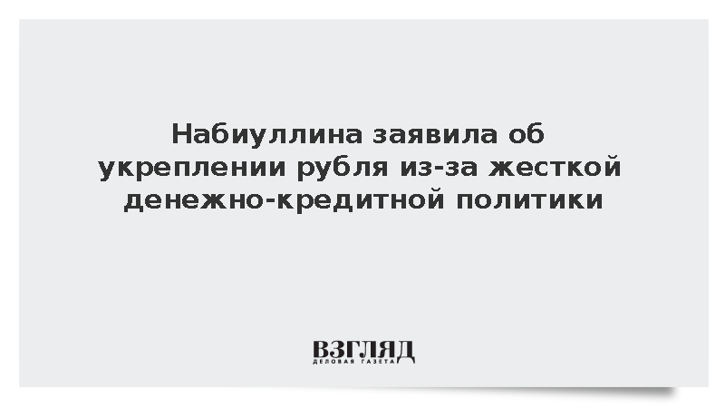 Набиуллина: Укрепление рубля связано с жесткой денежно-кредитной политикой