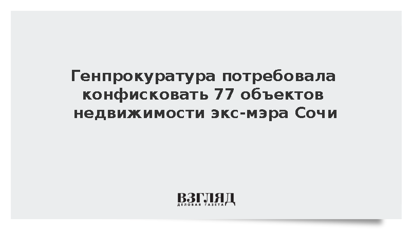Генпрокуратура потребовала конфисковать 77 объектов недвижимости экс-мэра Сочи