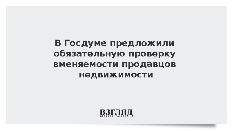 В Госдуме предложили обязательную проверку вменяемости продавцов недвижимости