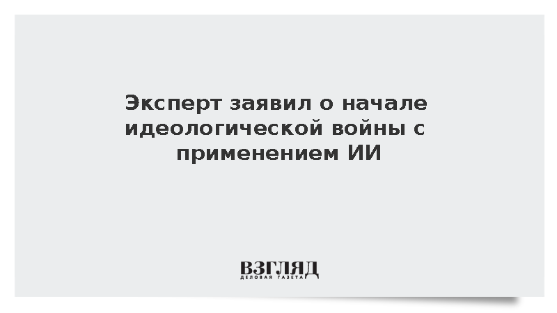 Эксперт заявил о начале идеологической войны с применением ИИ