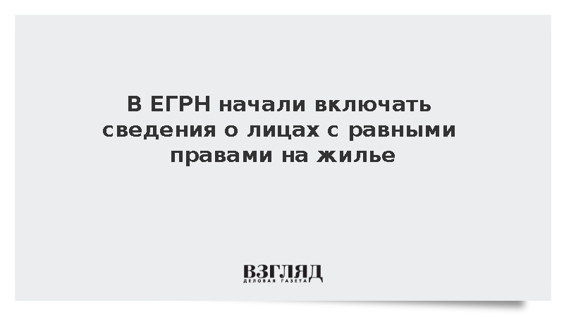 В ЕГРН начали включать сведения о лицах с равными правами на жилье