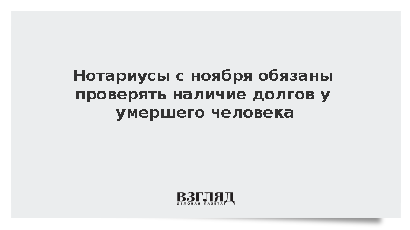 Нотариусы с ноября обязаны проверять наличие долгов у умершего человека