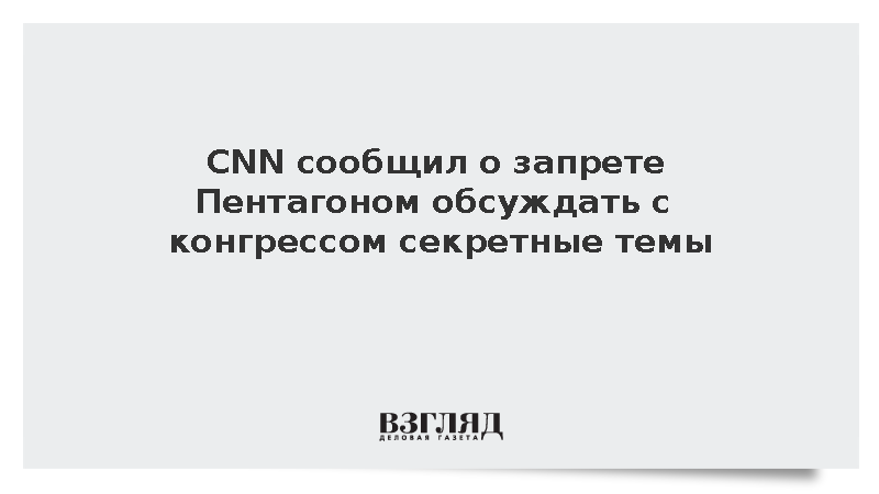 CNN: Сотрудникам Пентагона запретили обсуждать с конгрессом ряд тем