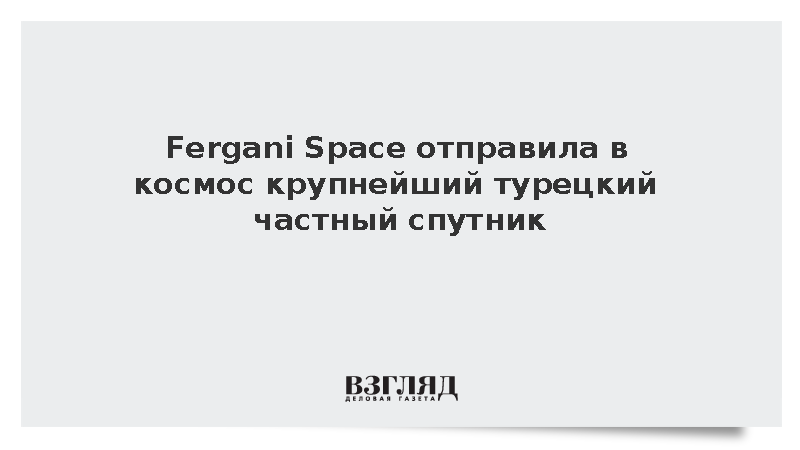 Fergani Space отправила в космос крупнейший турецкий частный спутник