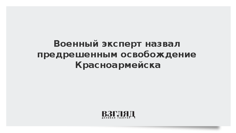 Военный эксперт назвал предрешенным освобождение Красноармейска