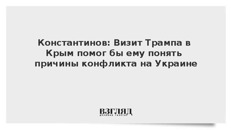 Константинов: Визит Трампа в Крым помог бы ему понять причины конфликта на Украине