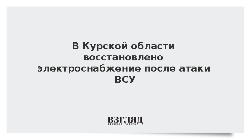 Хинштейн сообщил о полном восстановлении электроснабжения в Курской области